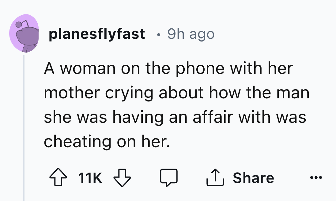 number - planesflyfast 9h ago A woman on the phone with her mother crying about how the man she was having an affair with was cheating on her. 11K